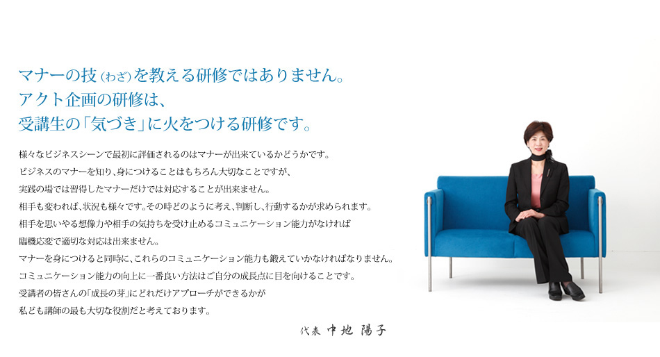 マナーの技（わざ）を教える研修ではありません。アクト企画の研修は、受講生の「気づき」に火をつける研修です。